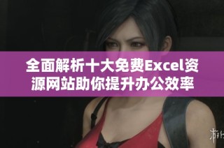 全面解析十大免费Excel资源网站助你提升办公效率