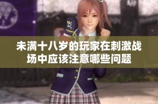 未满十八岁的玩家在刺激战场中应该注意哪些问题