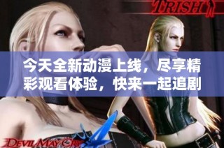 今天全新动漫上线，尽享精彩观看体验，快来一起追剧吧！