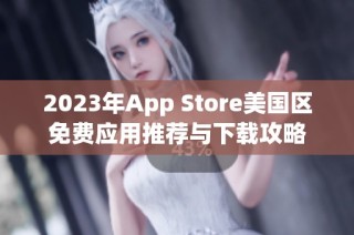 2023年App Store美国区免费应用推荐与下载攻略
