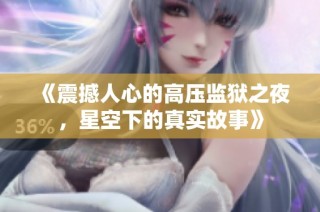 《震撼人心的高压监狱之夜，星空下的真实故事》