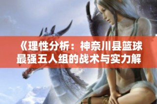 《理性分析：神奈川县篮球最强五人组的战术与实力解析》