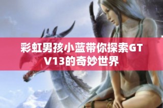 彩虹男孩小蓝带你探索GTV13的奇妙世界