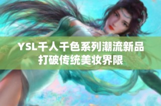 YSL千人千色系列潮流新品打破传统美妆界限