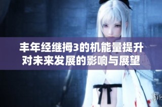 丰年经继拇3的机能量提升对未来发展的影响与展望