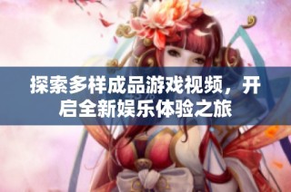探索多样成品游戏视频，开启全新娱乐体验之旅