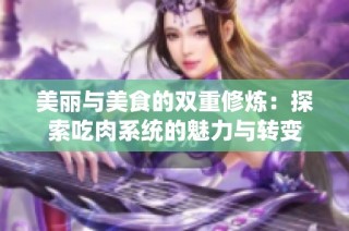 美丽与美食的双重修炼：探索吃肉系统的魅力与转变
