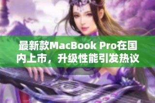 最新款MacBook Pro在国内上市，升级性能引发热议