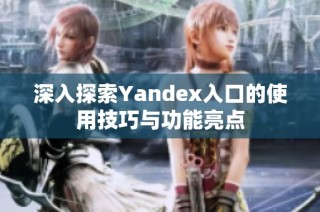 深入探索Yandex入口的使用技巧与功能亮点