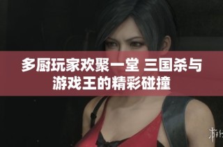 多厨玩家欢聚一堂 三国杀与游戏王的精彩碰撞