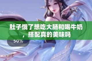 肚子饿了想吃大肠和喝牛奶，搭配真的美味吗