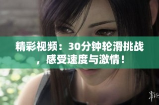 精彩视频：30分钟轮滑挑战，感受速度与激情！
