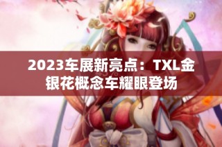 2023车展新亮点：TXL金银花概念车耀眼登场