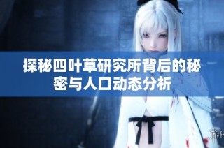 探秘四叶草研究所背后的秘密与人口动态分析