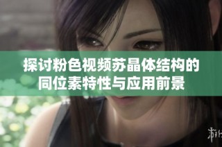 探讨粉色视频苏晶体结构的同位素特性与应用前景