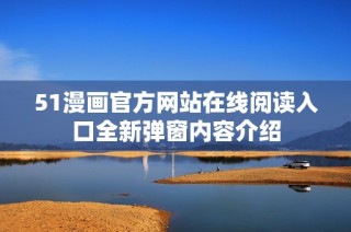 51漫画官方网站在线阅读入口全新弹窗内容介绍