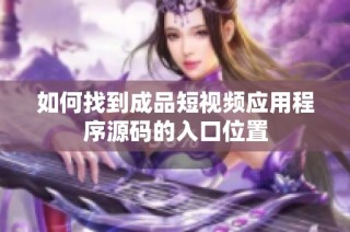 如何找到成品短视频应用程序源码的入口位置