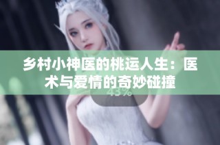 乡村小神医的桃运人生：医术与爱情的奇妙碰撞