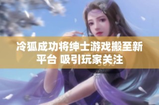 冷狐成功将绅士游戏搬至新平台 吸引玩家关注