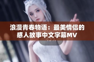 浪漫青春物语：最美情侣的感人故事中文字幕MV