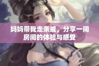 妈妈带我走亲戚，分享一间房间的体验与感受