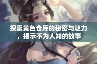 探索黄色仓库的秘密与魅力，揭示不为人知的故事