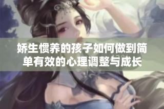 娇生惯养的孩子如何做到简单有效的心理调整与成长