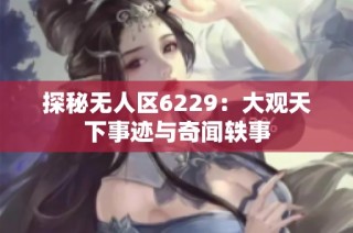 探秘无人区6229：大观天下事迹与奇闻轶事