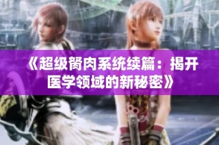 《超级胬肉系统续篇：揭开医学领域的新秘密》