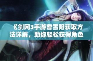 《剑网3手游曹雪阳获取方法详解，助你轻松获得角色》