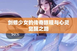 剑修少女的传奇旅程与心灵觉醒之路
