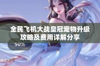 全民飞机大战皇冠宠物升级攻略及费用详解分享