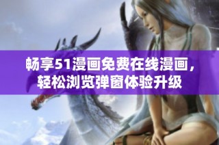 畅享51漫画免费在线漫画，轻松浏览弹窗体验升级