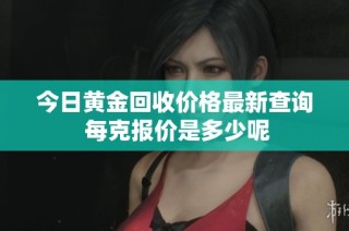 今日黄金回收价格最新查询 每克报价是多少呢