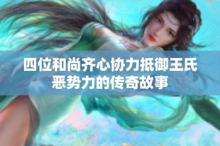 四位和尚齐心协力抵御王氏恶势力的传奇故事