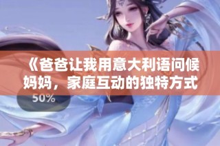 《爸爸让我用意大利语问候妈妈，家庭互动的独特方式》