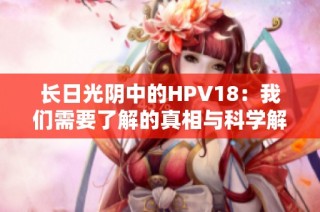 长日光阴中的HPV18：我们需要了解的真相与科学解读