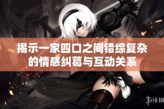 揭示一家四口之间错综复杂的情感纠葛与互动关系