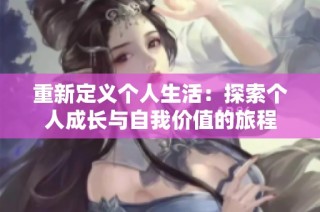 重新定义个人生活：探索个人成长与自我价值的旅程