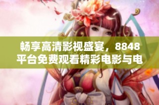 畅享高清影视盛宴，8848平台免费观看精彩电影与电视剧