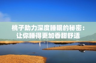 桃子助力深度睡眠的秘密：让你睡得更加香甜舒适