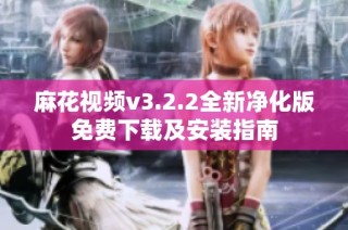麻花视频v3.2.2全新净化版免费下载及安装指南