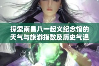 探索南昌八一起义纪念馆的天气与旅游指数及历史气温分析
