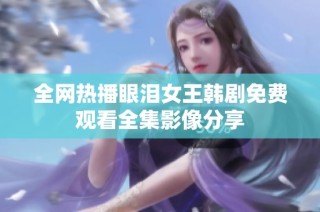 全网热播眼泪女王韩剧免费观看全集影像分享