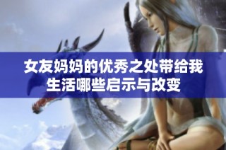 女友妈妈的优秀之处带给我生活哪些启示与改变