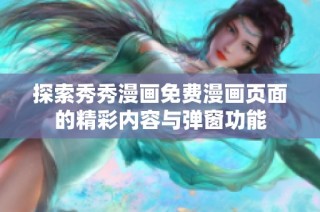 探索秀秀漫画免费漫画页面的精彩内容与弹窗功能