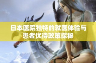 日本医院独特的就医体验与患者优待政策探秘