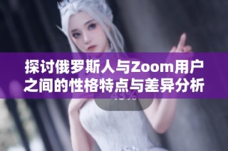 探讨俄罗斯人与Zoom用户之间的性格特点与差异分析