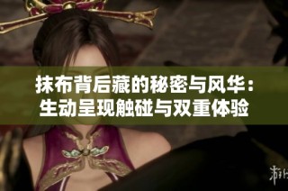 抹布背后藏的秘密与风华：生动呈现触碰与双重体验