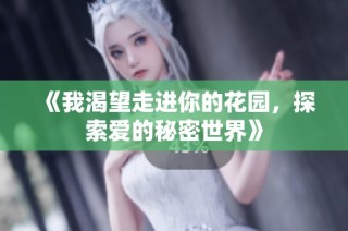 《我渴望走进你的花园，探索爱的秘密世界》